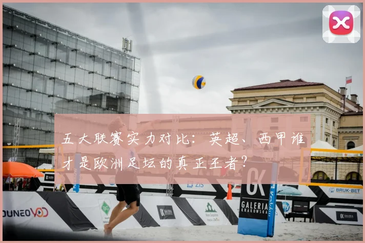 五大联赛实力对比:英超、西甲谁才是欧洲足坛的真正王者?