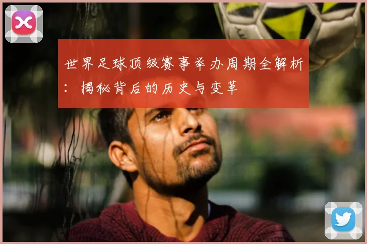 世界足球顶级赛事举办周期全解析：揭秘背后的历史与变革