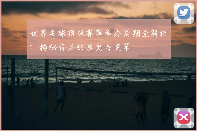 世界足球顶级赛事举办周期全解析：揭秘背后的历史与变革