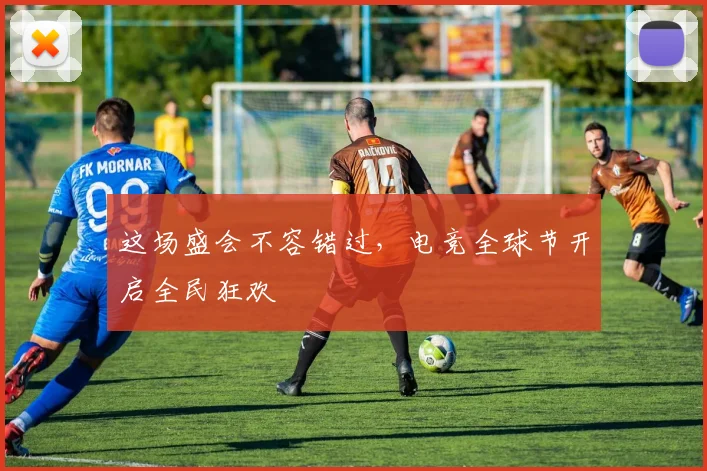 这场盛会不容错过，电竞全球节开启全民狂欢