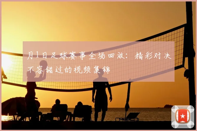 月1日足球赛事全场回放：精彩对决不容错过的视频集锦