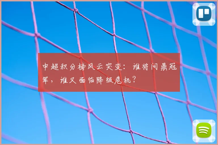 中超积分榜风云突变:谁将问鼎冠军,谁又面临降级危机?