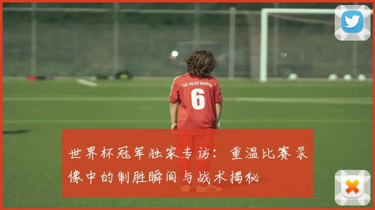 世界杯冠军独家专访：重温比赛录像中的制胜瞬间与战术揭秘
