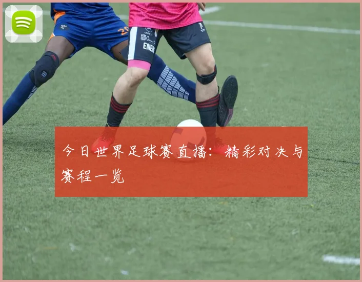今日世界足球赛直播：精彩对决与赛程一览