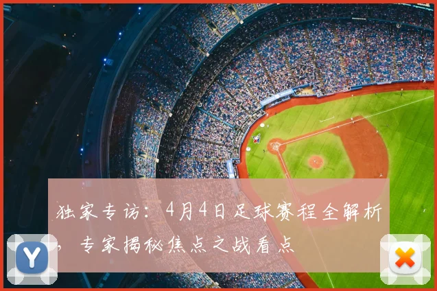 独家专访：4月4日足球赛程全解析，专家揭秘焦点之战看点