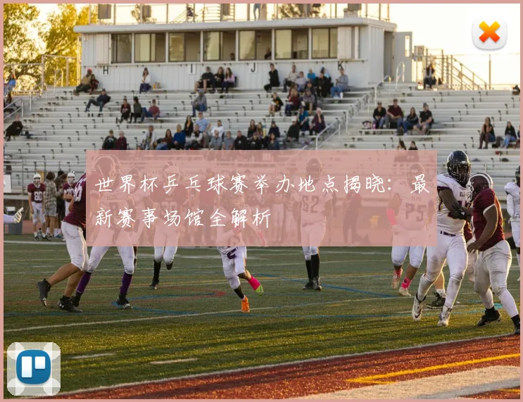 世界杯乒乓球赛举办地点揭晓：最新赛事场馆全解析
