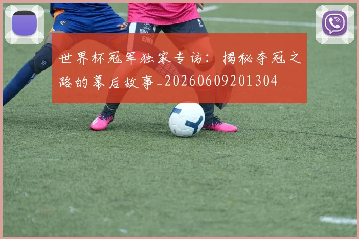 世界杯冠军独家专访：揭秘夺冠之路的幕后故事_20260609201304