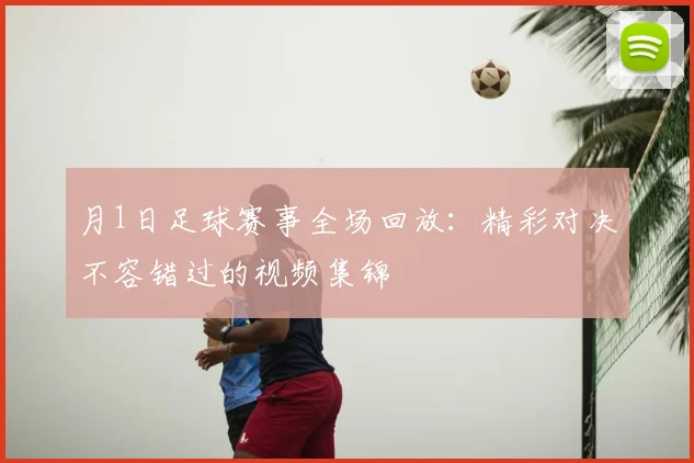 月1日足球赛事全场回放：精彩对决不容错过的视频集锦