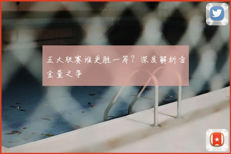 五大联赛谁更胜一筹？深度解析含金量之争