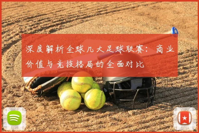 深度解析全球几大足球联赛：商业价值与竞技格局的全面对比