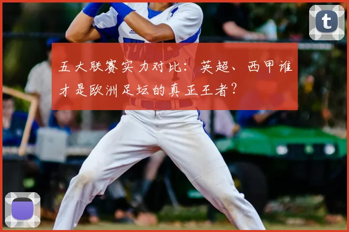 五大联赛实力对比：英超、西甲谁才是欧洲足坛的真正王者？