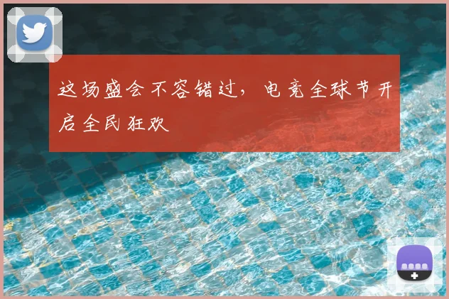这场盛会不容错过，电竞全球节开启全民狂欢