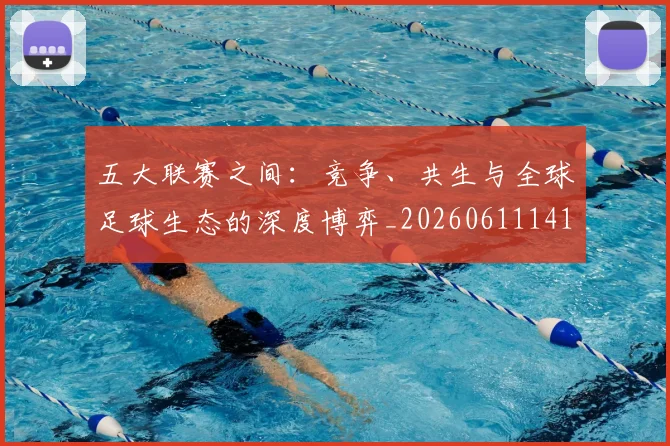 五大联赛之间:竞争、共生与全球足球生态的深度博弈_20260611141010