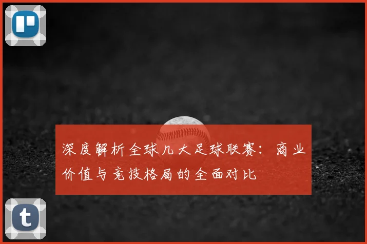 深度解析全球几大足球联赛:商业价值与竞技格局的全面对比