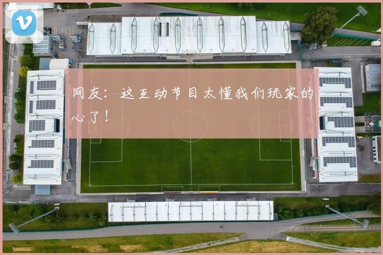 网友:这互动节目太懂我们玩家的心了!
